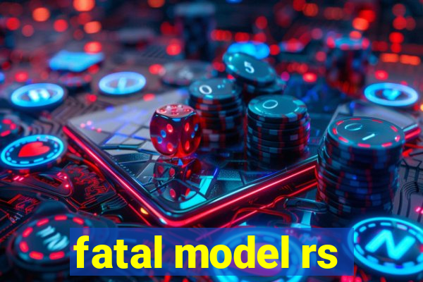 fatal model rs